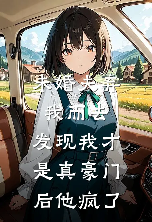 未婚夫弃我而去，发现我才是真豪门后他疯了