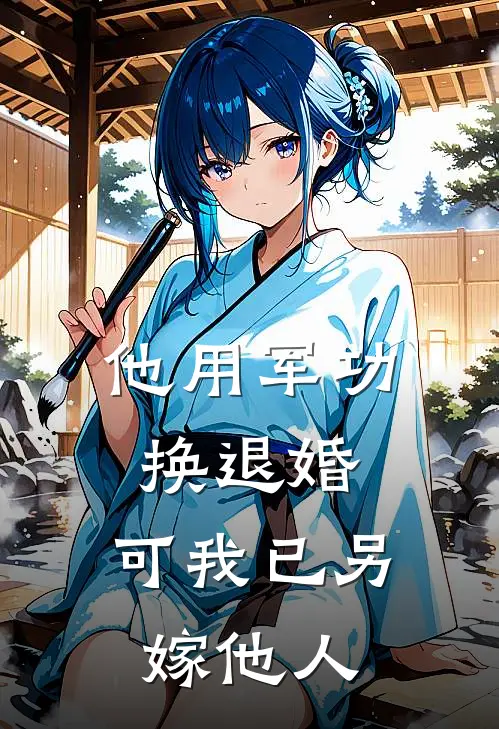 他用军功换退婚，可我已另嫁他人