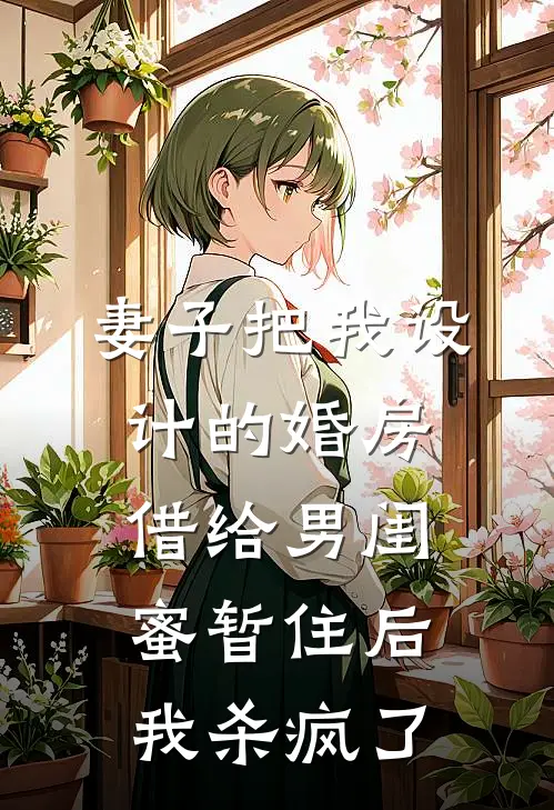 妻子把我设计的婚房借给男闺蜜暂住后，我杀疯了