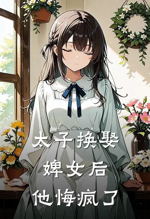 太子换娶婢女后，他悔疯了(萧琮青荷)免费小说完结版_最新章节列表太子换娶婢女后，他悔疯了(萧琮青荷)