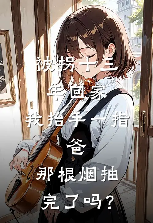 被拐十三年回家，我抬手一指：爸，那根烟抽完了吗？