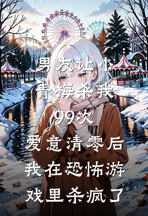 男友让小青梅杀我99次，爱意清零后我在恐怖游戏里杀疯了