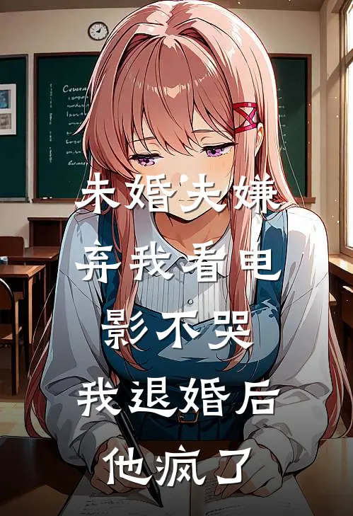 未婚夫嫌弃我看电影不哭，我退婚后他疯了