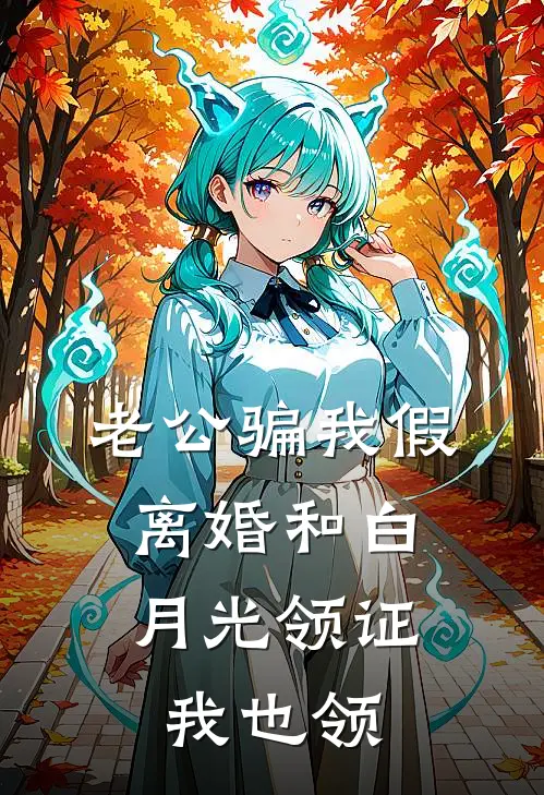 老公骗我假离婚和白月光领证，我也领