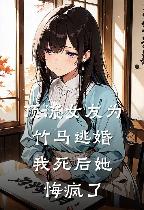 顶流女友为竹马逃婚，我死后她悔疯了