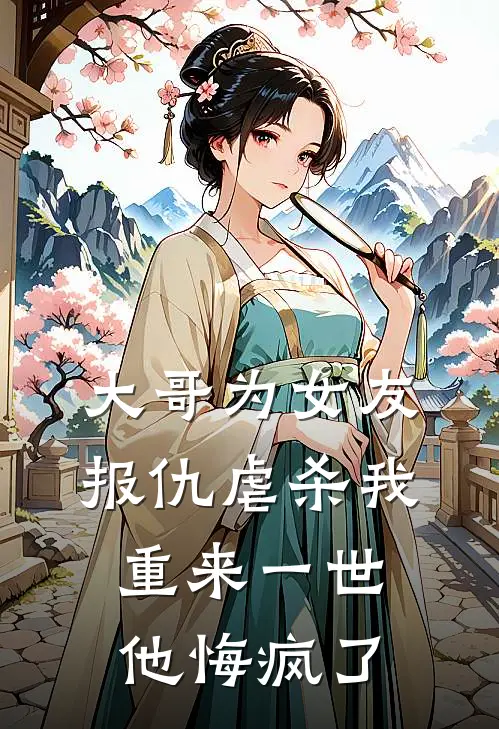 大哥为女友报仇虐杀我，重来一世他悔疯了